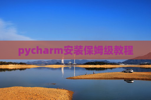 pycharm安装保姆级教程 pycharm安装保姆级教程